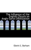 The Influence of the English Chruch on Anglo-Saron Dibilization 0469900636 Book Cover