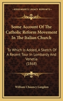 Some Account Of The Catholic Reform Movement In The Italian Church: To Which Is Added, A Sketch Of A Recent Tour In Lombardy And Venetia, And Three ... The Rev. F. Meyrick, A.m. 1104904810 Book Cover