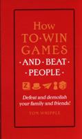 How to Win Games and Beat People: Demolish Your Family and Friends at over 30 Classic Games with Advice from an International Array of Experts 0753556855 Book Cover