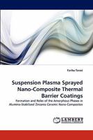 Suspension Plasma Sprayed Nano-Composite Thermal Barrier Coatings: Formation and Roles of the Amorphous Phases in Alumina-Stabilized Zirconia Ceramic Nano-Composites 3844381708 Book Cover