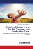 Sanctity of Human Life in the Old Testament and Yoruba Worldview: Studying Human Worth in Ancient Israel and African Context 6200486190 Book Cover