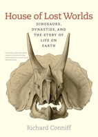 House of Lost Worlds: Dinosaurs, Dynasties, and the Story of Life on Earth 0300211635 Book Cover