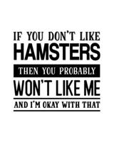 If You Don't Like Hamsters Then You Probably Won't Like Me and I'm OK With That: Hamster Gift for People Who Love Their Pet Hamsters - Funny Saying on Cover Design - Blank Lined Journal or Notebook 167130084X Book Cover