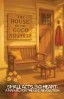 THE HOUSE OF THE GOOD NEIGHBOR: Small Acts, Big Heart: A Manual for the Kind Revolution B0F8MYK8NY Book Cover