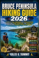 BRUCE PENINSULA HIKING GUIDE 2026: A Complete Trail Companion with Detailed Routes, Hidden Gems, Scenic Adventures, and Expert Tips for Exploring ... Wilderness (The Summit Explorer Series 2026) B0HD7WXSZM Book Cover