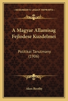 A Magyar Allamisag Fejlodese Kuzdelmei: Politikai Tanulmany (1906) 1168143950 Book Cover