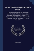 Israel's Mourning for Aaron's Death.: A Sermon Preached on the Lord's-Day After the Death of the Very Reverend and Learned Cotton Mather, D.D. and ... This Life, February 13. 1727,8. Aet. LXVI. 137668120X Book Cover