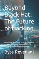 Beyond Black Hat: The Future of Hacking: What Comes Next When Artificial Intelligence, Quantum Computing, and Cyber Physical Systems Collide with ... hackers, from foundations to future series.) B0G5QV4RTS Book Cover