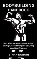 BODYBUILDING HANDBOOK: The Definitive Guide to Train Smart, Eat Right, Grow Strong and Sculpting Your Ideal Physique B0FMNW6SQ6 Book Cover