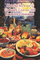 Martha Stewart's Culinary Canvas: 101 Inspired Creations B0CRGKQVPM Book Cover