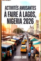 ACTIVITÉS AMUSANTES À FAIRE À LAGOS,NIGERIA 2026: Attractions, cuisine de rue, vie nocturne, plages, festivals et conseils locaux pour les voyageurs novices B0FTSXTM8C Book Cover