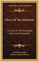 Glory of the Mohawks: The Life of the Venerable Catherine Tekakwitha 1164482262 Book Cover