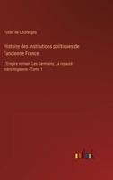 Histoire des institutions politiques de l'ancienne France: L'Empire romain, Les Germains, La royauté mérovingienne - Tome 1 3385025923 Book Cover