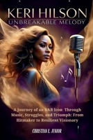 KERI HILSON: UNBREAKABLE MELODY: A Journey of an R&B Icon — Through Music, Struggles, and Triumph: From Hitmaker to Resilient Visionary B0F6NGK791 Book Cover