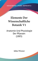 Elemente Der Wissenschaftliche Botanik V1: Anatomie Und Physiologie Der Pflanzen (1885) 1161156291 Book Cover