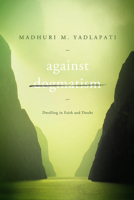 Against Dogmatism: Dwelling in Faith and Doubt 0252079450 Book Cover