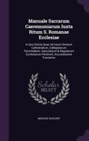 Manuale Sacrarum Caeremoniarum Iuxta Ritum S. Romanae Ecclesiae: In Quo Omnia Quae Ad Usum Omnium Cathedralium, Collegiatarum Parochialium, ... Pertinent, Accuratissime Tractantur 124889488X Book Cover