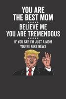 You Are The Best Mom ☆☆☆☆☆ Believe Me You Are Tremendous ☆☆☆☆☆ If You Say I'm Just A Mom You're Fake News 1796319163 Book Cover