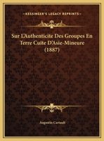 Sur L'Authenticite Des Groupes En Terre Cuite D'Asie-Mineure (1887) 1276244738 Book Cover