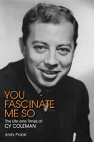 You Fascinate Me So: The Life and Times of Cy Coleman 1480355909 Book Cover