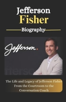 Jefferson Fisher Biography: The Life and Legacy of Jefferson Fisher From the Courtroom to the Conversation Coach B0F4DYY1QQ Book Cover