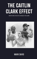 THE CAITLIN CLARK EFFECT: When One Athlete Changes The Game B0FPVBJ51X Book Cover