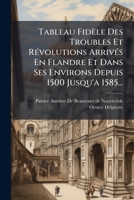 Tableau Fidèle Des Troubles Et RÃ(c)volutions ArrivÃ(c)s En Flandre Et Dans Ses Environs Depuis 1500 Jusqu'a 1585... (French Edition) 1024790924 Book Cover
