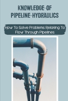 Knowledge Of Pipeline Hydraulics: How To Solve Problems Relating To Flow Through Pipelines: Gas Pipeline Hydraulics null Book Cover