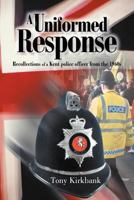 A Uniformed Response: Recollections of a Kent Police Officer from the 1960s 1467884839 Book Cover
