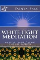 White Light Meditation: ...Manifest Your Dreams and Aspirations 1481139606 Book Cover