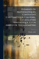 Eléments De Mathématiques, Contenant L'arithmétique, L'algèbre, La Géométrie Synthétique, Et Un Abrégé De Trigonométrie 1246932032 Book Cover