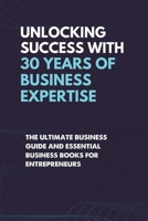 Unlocking Success With 30 Years of Business Expertise: The Ultimate Business Guide and Essential Business Books for Entrepreneurs B0DW88C411 Book Cover