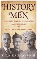 History Men: Jadunath Sarkar, G.S. Sardesai, Raghubir Sinh and Their Quest for India's Past 9353573858 Book Cover