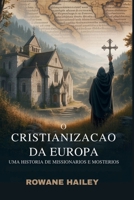 O Cristianização da Europa: Uma História de Missionários e Mosteiros (Portuguese Edition) B0FL13HB1C Book Cover