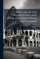Sketches of the institutions and domestic manners of the Romans 117729401X Book Cover
