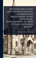 Religious Education and Child Psychology, an Annotated Bibliography of the Literature, Supplementary to "How to Teach in Sunday School" 1024089215 Book Cover