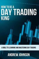 How To Be A Day Trading King: Day Trade Like A King (How To Be A Trading King Book 1) 1548460273 Book Cover