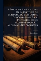Réflexions Sur L'histoire De La Captivité De Babylone, Où L'on Donne Des Ouvertures Pour L'intelligence De Plusieurs Endroits Importants Des Prophètes 1179611497 Book Cover