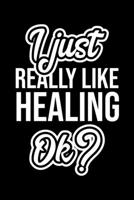 I Just Really Like Healing Ok?: Christmas Gift for Healing lover Funny Healing Journal Nice 2019 Christmas Present for Healing 6x9inch 120 pages 1702499057 Book Cover