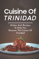 Cuisine Of Trinidad: Dishes And Recipes To Help You Discover The Cuisine Of Trinidad: Simple Trinidad Recipes B09DDWK6CG Book Cover