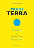 Trans Terra: Towards a Cartoon Philosophy 0984681418 Book Cover