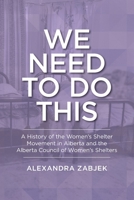 We Need to Do This: A History of the Women's Shelter Movement in Alberta and the Alberta Council of Women's Shelters 1773854925 Book Cover