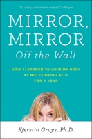 Mirror, Mirror Off the Wall: How I Learned to Love My Body by Not Looking at It for a Year 158333548X Book Cover