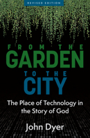From the Garden to the City: The Place of Technology in the Story of God 0825433126 Book Cover