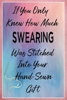 If You Only Knew How Much Swearing Was Stitched Into Your Hand-Sewn Gift: Sewing Quilting Journal Lined Notebook to Write In Funny Novelty Gift 1707854343 Book Cover