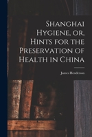 Shanghai Hygiene, or, Hints for the Preservation of Health in China B0BMWB9SF3 Book Cover