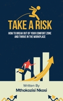 Take a Risk: How to Break Out of Your Comfort Zone and Thrive in the Workplace B0BGSHQPZN Book Cover