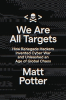 We Are All Targets: How Renegade Hackers Invented Cyber War and Unleashed an Age of Global Chaos 0306925737 Book Cover