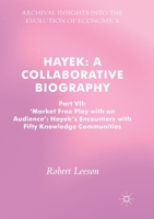Hayek: A Collaborative Biography: Part VII, 'market Free Play with an Audience': Hayek's Encounters with Fifty Knowledge Communities 3319520539 Book Cover