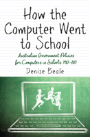 How the Computer Went to School: Australian Government Policies for Computers in Schools, 1983-2013 1922235164 Book Cover